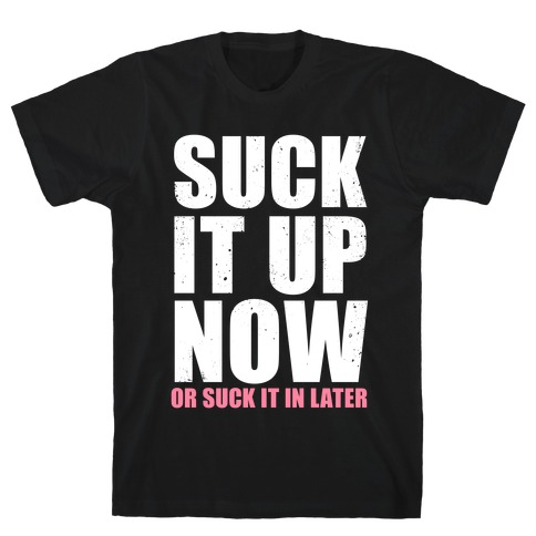 Suck It Up Now (Or Suck It In Later) T-Shirt