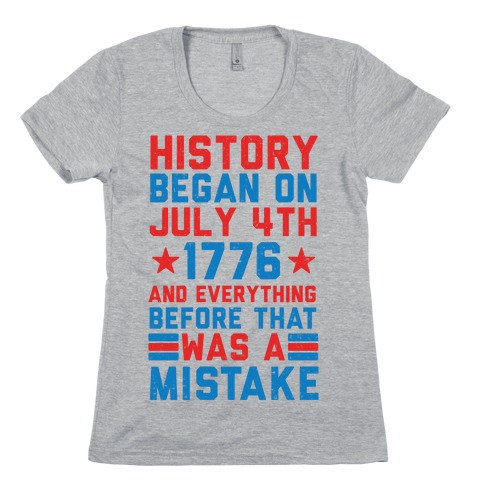 History Before July 4th 1776 Was A Mistake Womens T-Shirt