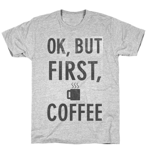 Okay, But First, Coffee T-Shirt