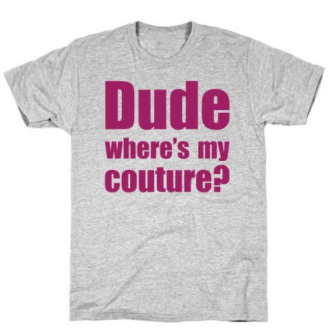 Dude Where's My Couture? T-Shirt