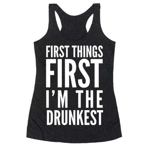 First Things First I'm The Drunkest Racerback Tank Top