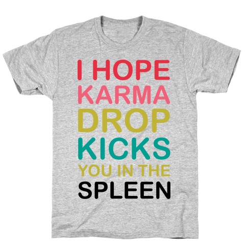 I Hope Karma Dropkicks You in the Spleen T-Shirt