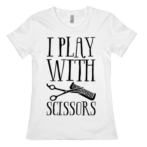 I Play With Scissors Womens T-Shirt