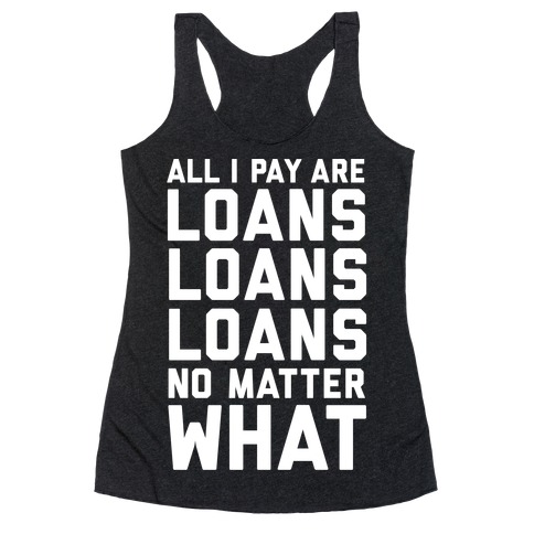 All I Pay Are Loans Loans Loans No Matter What Racerback Tank Top