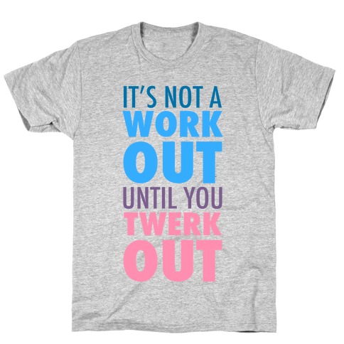 It's Not a Workout Until You Twerkout T-Shirt