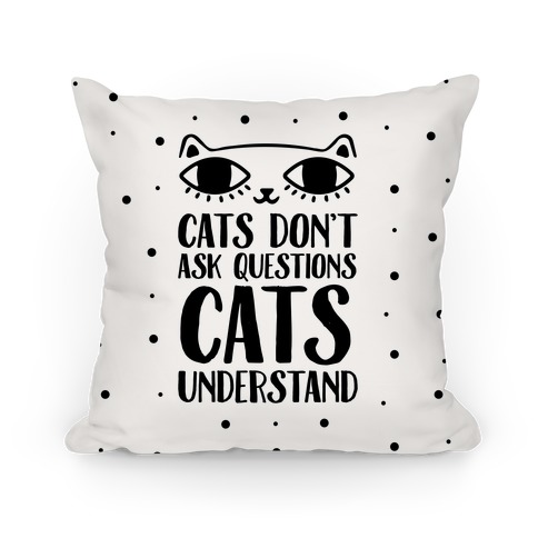 Cats Don't Ask Questions Cats Understand Pillow