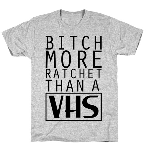Bitch More Ratchet Than a VHS T-Shirt