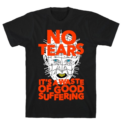 No Tears. It's a Waste of Good Suffering. (Pinhead) T-Shirt