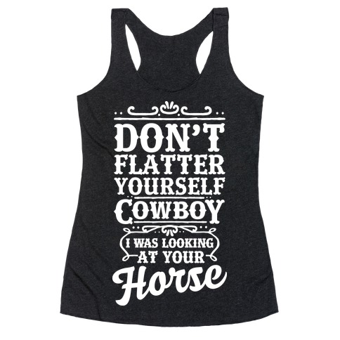 Don't Flatter Yourself Cowboy I Was Looking at Your Horse Racerback Tank Top