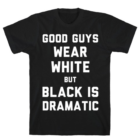 Good Guys Wear White But Black Is Dramatic T-Shirt