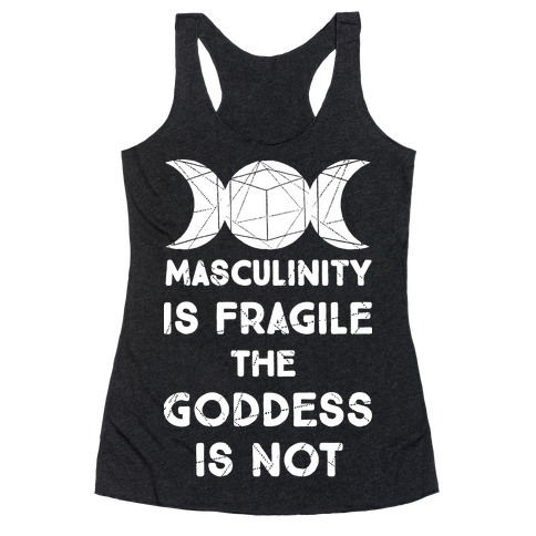 Masculinity is Fragile The Goddess is Not Racerback Tank Top