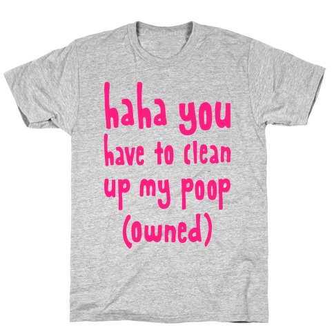 Haha You Have To Clean Up My Poop (Owned) T-Shirt