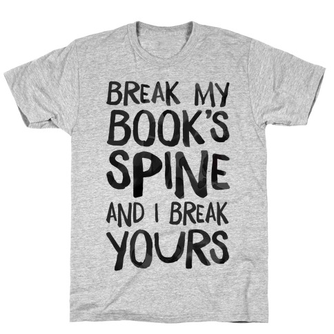 Break My Book's Spine and I Break Yours. T-Shirt