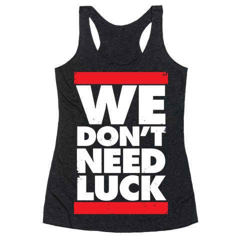 We Don't Need Luck Racerback Tank Top