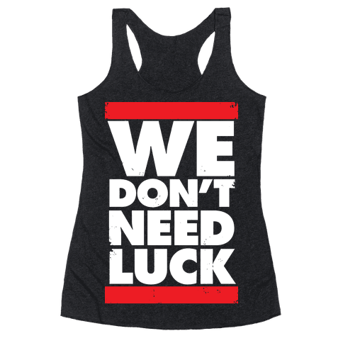 We Don't Need Luck - Racerback Tank - HUMAN