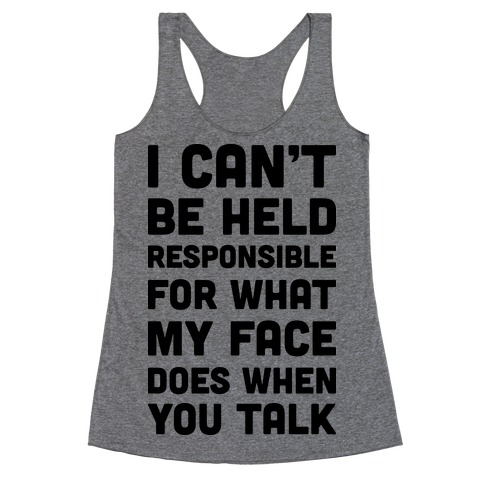 I Can't Be Held Responsible For What My Face Does When You Talk Racerback Tank Top