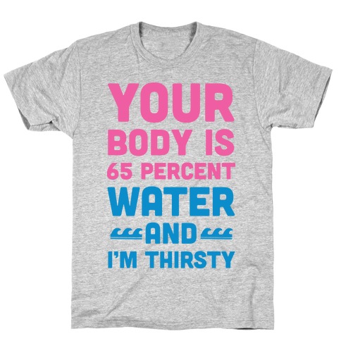 Your Body Is 65% Water And I'm Thirsty T-Shirt