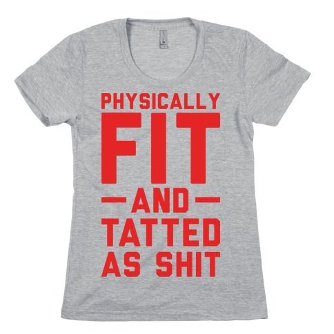 Physically Fit and Tatted as Shit Womens T-Shirt