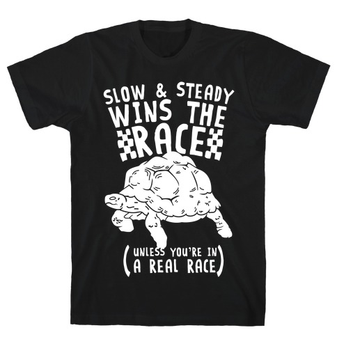 Slow & Steady Wins the Race Unless it's a Real Race T-Shirt