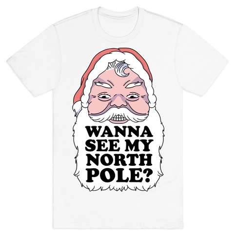 Wanna See My North Pole? T-Shirt