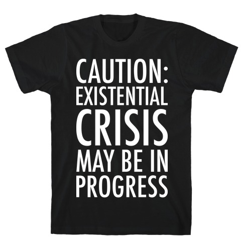 Caution: Existential Crisis May Be In Progress T-Shirt