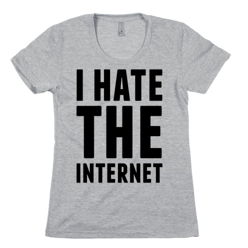I Hate The Internet Womens T-Shirt