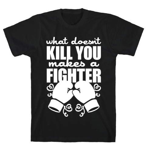 What Doesn't Kill You Makes A Fighter T-Shirt