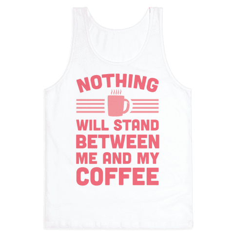 Nothing Will Stand Between Me And My Coffee - Tank Top - HUMAN