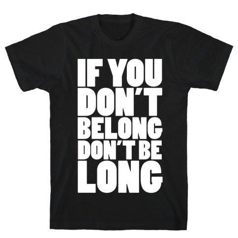 If You Don't Belong, Don't Be Long T-Shirt
