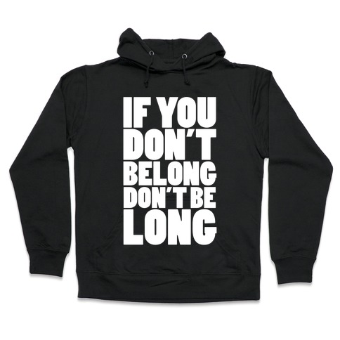 If You Don't Belong, Don't Be Long Hooded Sweatshirt