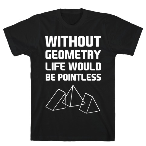 Without Geometry Life Would Be Pointless T-Shirt