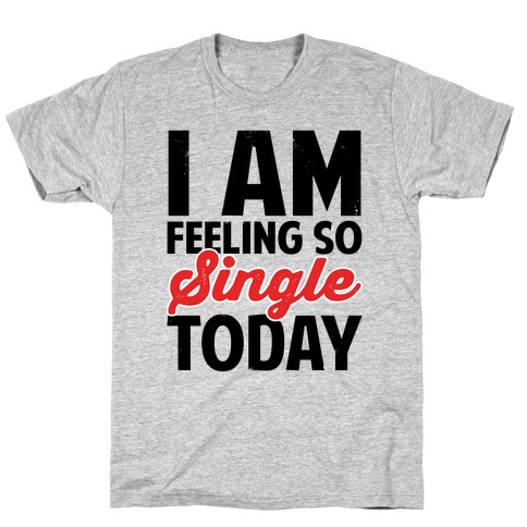 I Am Feeling So Single Today T-Shirt