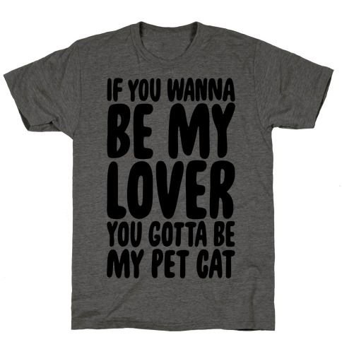 If You Wanna Be My Lover You Gotta Be My Pet Cat T-Shirt