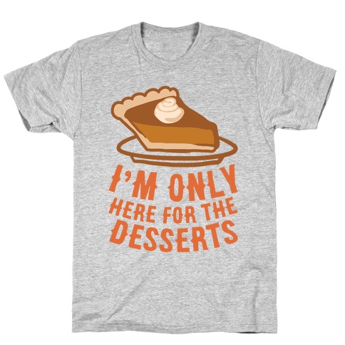 I'm Only Here For The Desserts T-Shirt