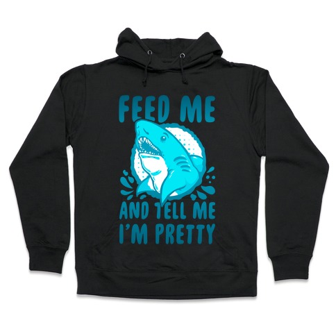 Feed Me and tell Me I'm Pretty Shark Hooded Sweatshirt