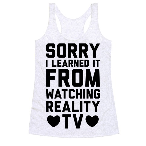 Sorry I Learned It From Watching Reality TV Racerback Tank Top