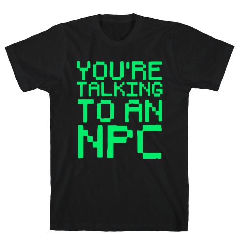 You're Talking To An NPC T-Shirt
