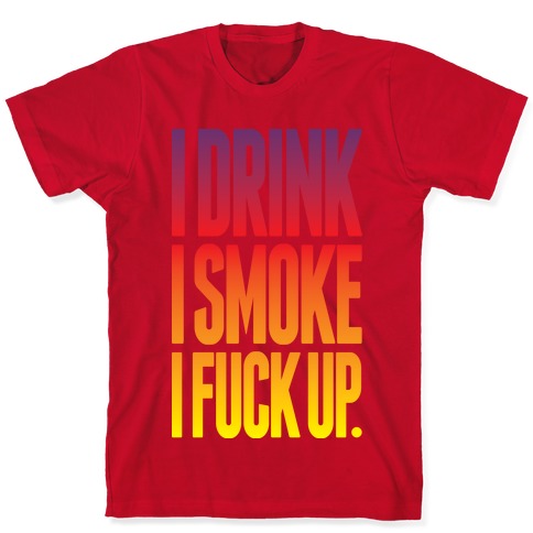 I Drink I Smoke I Fuck Up T-Shirts | LookHUMAN