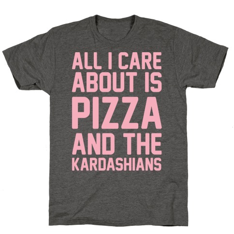 All I Care About Is Pizza and The Kardashians T-Shirt