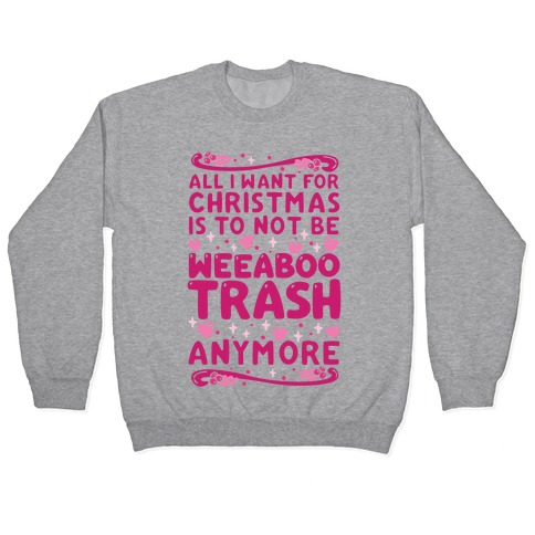 All I Want For Christmas Is To Not Be Weeaboo Trash Anymore Pullover