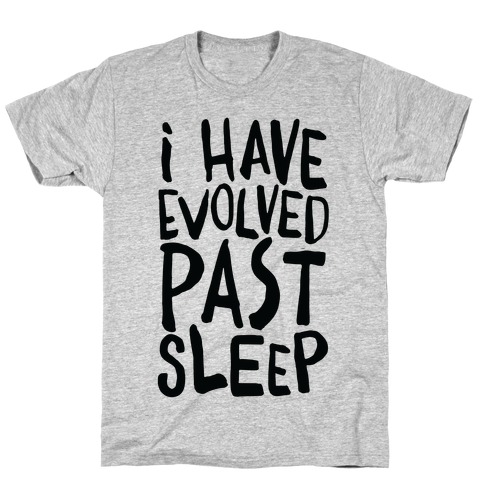 I Have Evolved Past Sleep T-Shirt