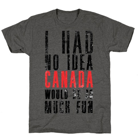 I Had No Idea Canada Would Be So Much Fun T-Shirt