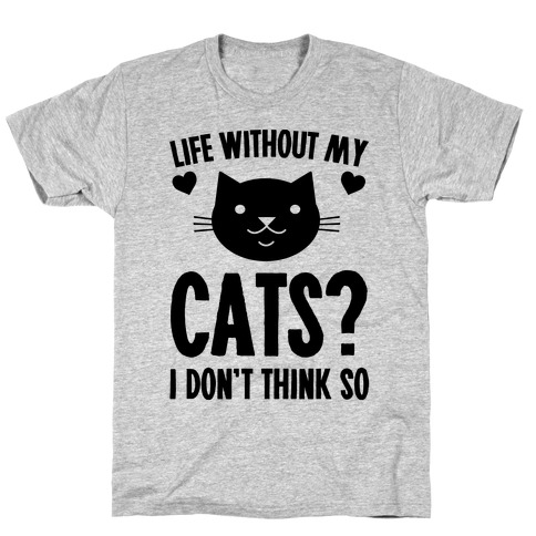 Life Without My Cats? I Don't Think So T-Shirts | LookHUMAN