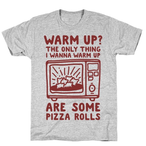 The Only Thing I Want to Warm Up are Some Pizza Rolls T-Shirt