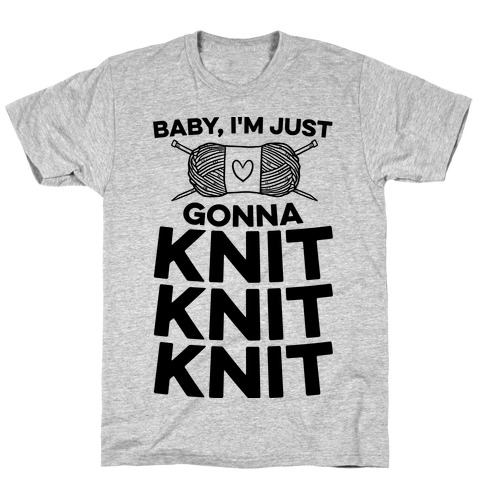 Baby, I'm Just Gonna Knit Knit Knit T-Shirt