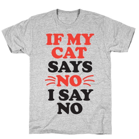 If My Cat Says No, I Say No T-Shirt