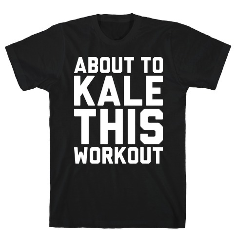 About To Kale This Workout T-Shirt