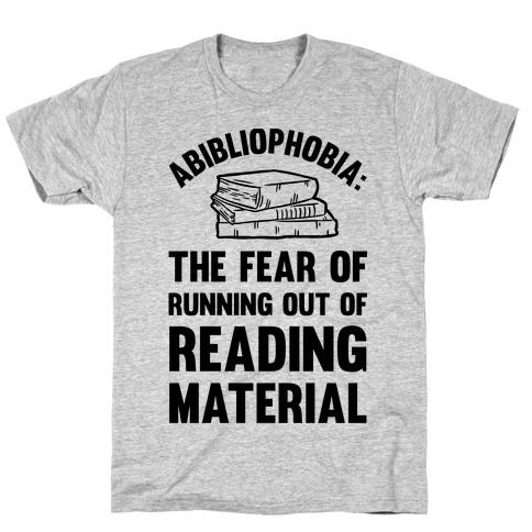 Abibliophobia: The Fear Of Running Out Of Reading Material T-Shirt