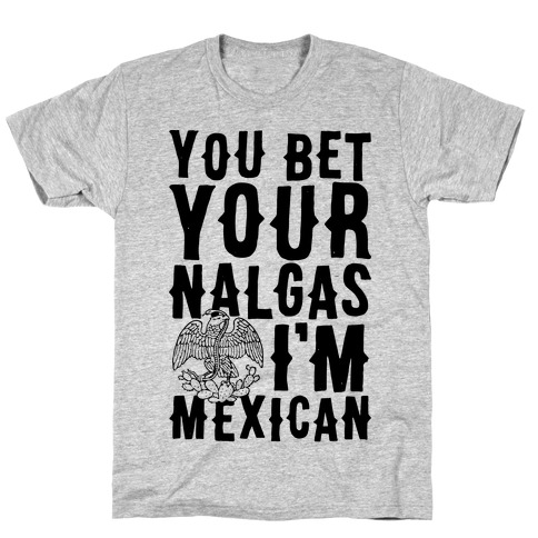 You Bet Your Nalgas I'm Mexican T-Shirt