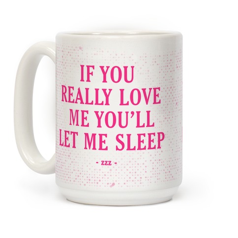 https://images.lookhuman.com/render/standard/4807568527240042/mug15oz-whi-z1-t-if-you-really-love-me-you-ll-let-me-sleep.jpg